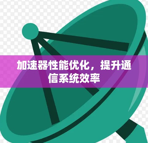 加速器性能优化,提升通信系统效率
