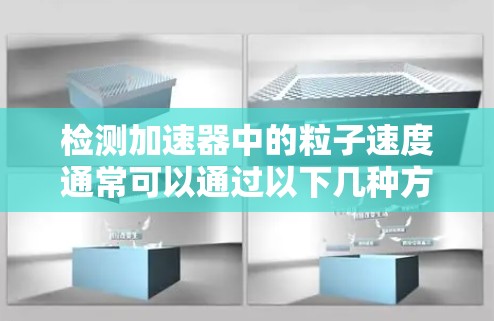 检测加速器中的粒子速度通常可以通过以下几种方法进行