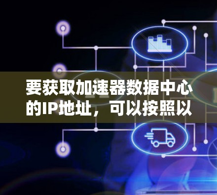 要获取加速器数据中心的IP地址，可以按照以下步骤进行