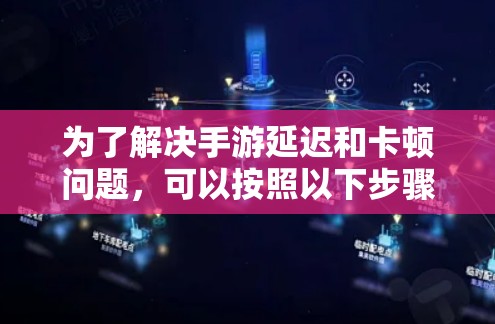 为了解决手游延迟和卡顿问题，可以按照以下步骤进行优化