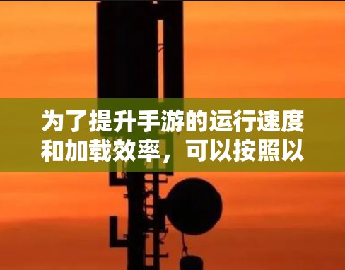 为了提升手游的运行速度和加载效率,可以按照以下步骤使用加速器,同时注意以下几点