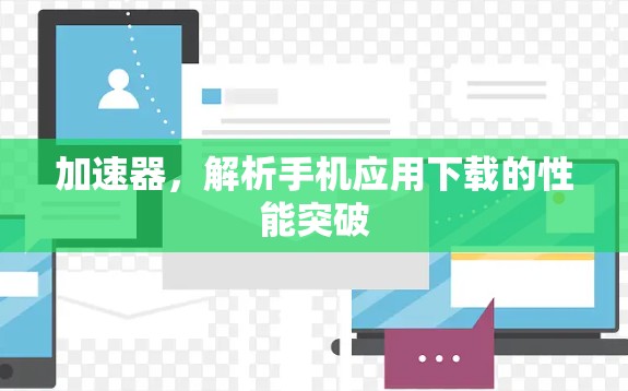 加速器，解析手机应用下载的性能突破