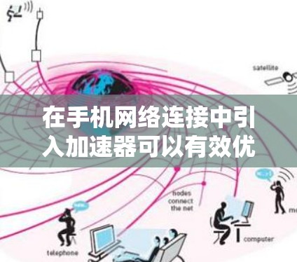 在手机网络连接中引入加速器可以有效优化数据传输性能,提升速度和响应时间。以下是对加速器在手机网络连接中的分析和总结