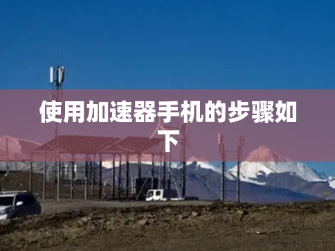 使用加速器手机的步骤如下