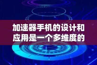 加速器手机的设计和应用是一个多维度的工程问题,涉及硬件设计、软件优化和系统管理等多个方面。以下是对加速器手机加速方案的详细分析和总结