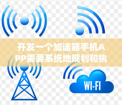 开发一个加速器手机APP需要系统地规划和执行多个关键步骤，以确保从概念到实际化的成功。以下是该过程的分步骤总结