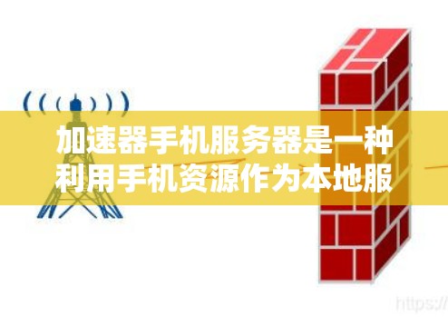 加速器手机服务器是一种利用手机资源作为本地服务器来加速网络数据处理的技术。它通过手机的计算能力和带宽,将数据处理和传输效率提升。以下是对加速器手机服务器的详细分析和总结