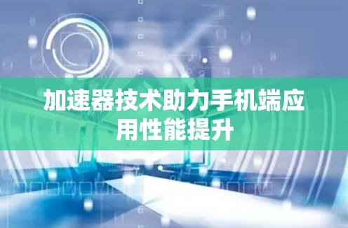 加速器技术助力手机端应用性能提升