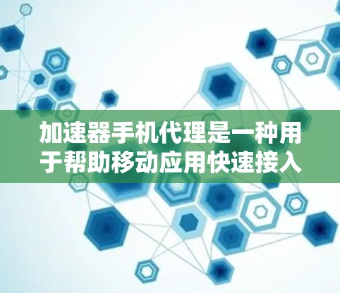 加速器手机代理是一种用于帮助移动应用快速接入云服务的技术,特别适合离线开发和快速部署。以下是对加速器手机代理的详细分析和总结