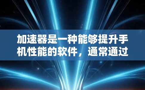加速器是一种能够提升手机性能的软件,通常通过优化后台运行的任务、减少不必要的资源消耗来提高手机的速度和流畅度。以下是关于加速器手机版本更新的一些信息和建议