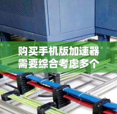 购买手机版加速器需要综合考虑多个因素,以确保选择合适的产品。以下是对购买决策的分步指南 购买手机版加速器需要综合考虑多个因素,以确保选择合适的产品。以下是对购买决策的分步指南
