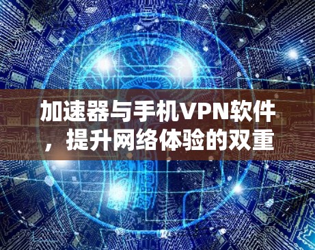 加速器与手机VPN软件，提升网络体验的双重利器