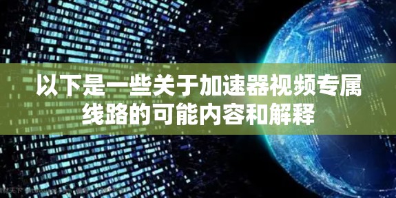 以下是一些关于加速器视频专属线路的可能内容和解释