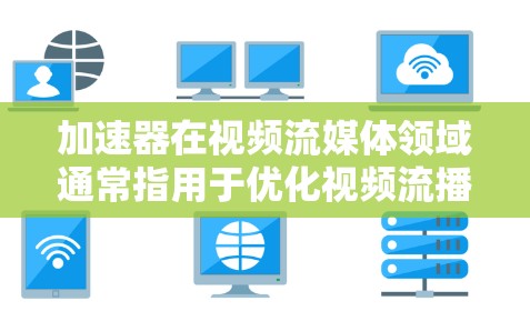 加速器在视频流媒体领域通常指用于优化视频流播放性能的工具或平台。这些工具可以帮助加快视频流的加载和播放速度，减少延迟，并提高用户体验。以下是一些常见的视频流加速器工具和平台