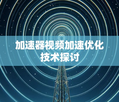 加速器视频加速优化技术探讨