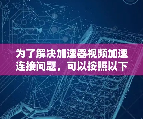 为了解决加速器视频加速连接问题，可以按照以下步骤进行