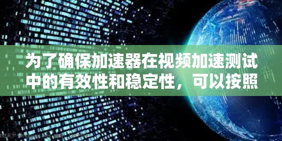 为了确保加速器在视频加速测试中的有效性和稳定性,可以按照以下步骤进行测试